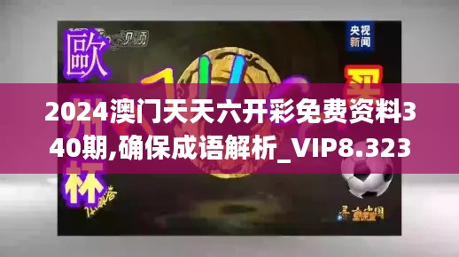 2024澳门天天六开彩免费资料340期,确保成语解析_VIP8.323