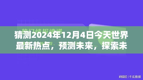 2024年12月4日全球热点预测与未知探索，今日世界最新趋势评测