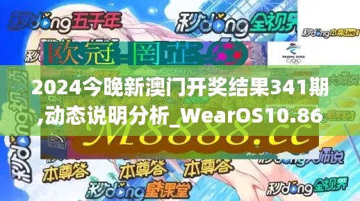 2024今晚新澳门开奖结果341期,动态说明分析_WearOS10.860