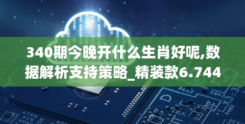 340期今晚开什么生肖好呢,数据解析支持策略_精装款6.744