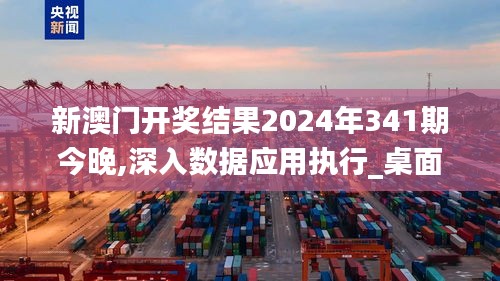 新澳门开奖结果2024年341期今晚,深入数据应用执行_桌面版9.375