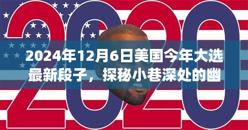 2024年12月6日美国今年大选最新段子，探秘小巷深处的幽默大选时光与隐藏的美食宝藏