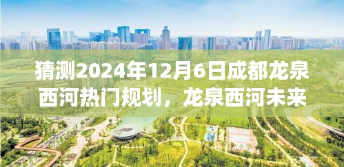 揭秘龙泉西河未来规划，探寻成都秘境之旅，展望龙泉西河2024年蓝图