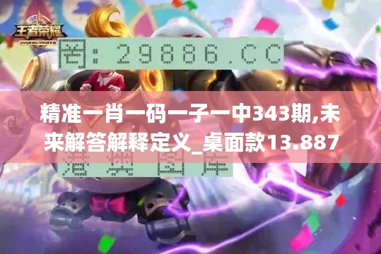 精准一肖一码一子一中343期,未来解答解释定义_桌面款13.887