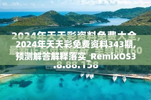 2024年天天彩免费资料343期,预测解答解释落实_RemixOS3.820