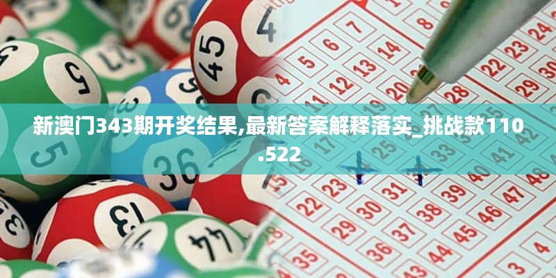 新澳门343期开奖结果,最新答案解释落实_挑战款110.522