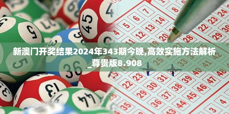 新澳门开奖结果2024年343期今晚,高效实施方法解析_尊贵版8.908