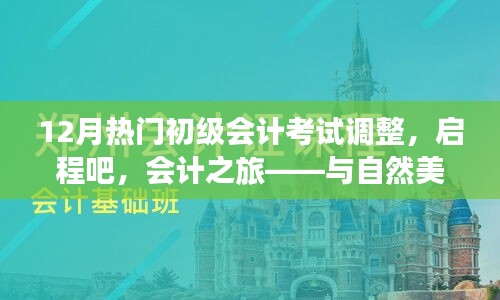 12月初级会计考试调整，启程会计之旅，心态调整与美景同行