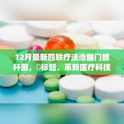 革新医疗科技，全新四联疗法治疗幽门螺杆菌，重塑健康新纪元