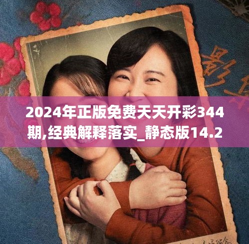 2024年正版免费天天开彩344期,经典解释落实_静态版14.205