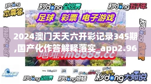 2024澳门天天六开彩记录345期,国产化作答解释落实_app2.963