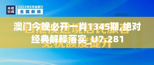 澳门今晚必开一肖1345期,绝对经典解释落实_U7.281