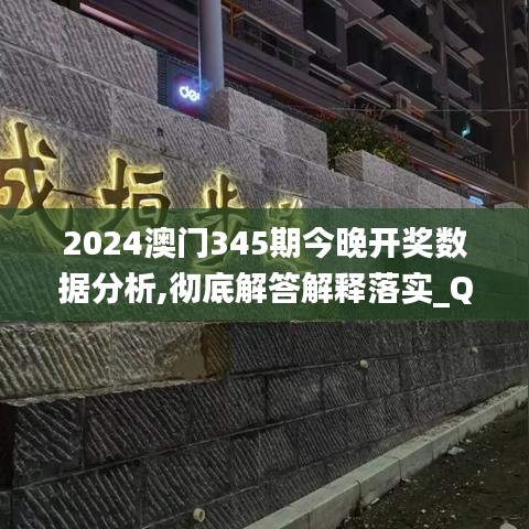 2024澳门345期今晚开奖数据分析,彻底解答解释落实_QHD版8.886