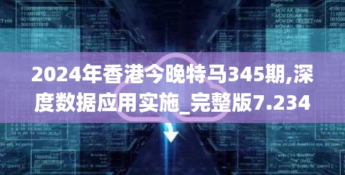 2024年香港今晚特马345期,深度数据应用实施_完整版7.234