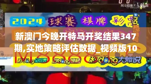 新澳门今晚开特马开奖结果347期,实地策略评估数据_视频版10.627