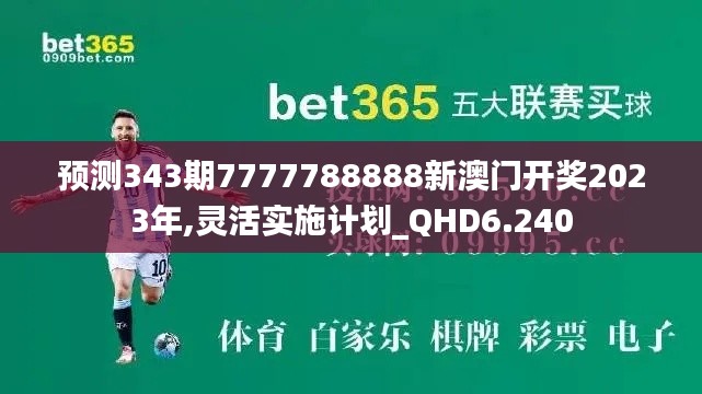 预测343期7777788888新澳门开奖2023年,灵活实施计划_QHD6.240