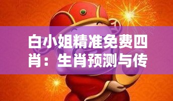 白小姐精准免费四肖：生肖预测与传统文化的融合