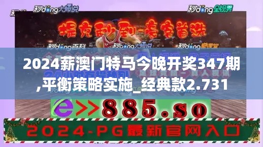 2024薪澳门特马今晚开奖347期,平衡策略实施_经典款2.731