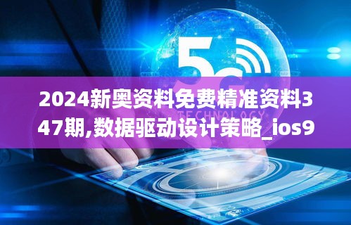 2024新奥资料免费精准资料347期,数据驱动设计策略_ios9.652