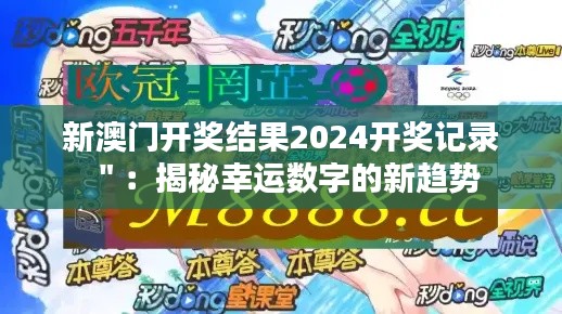 新澳门开奖结果2024开奖记录＂：揭秘幸运数字的新趋势