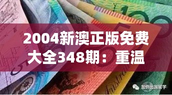 2004新澳正版免费大全348期：重温经典，感受时光的魅力