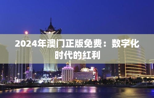 2024年澳门正版免费：数字化时代的红利