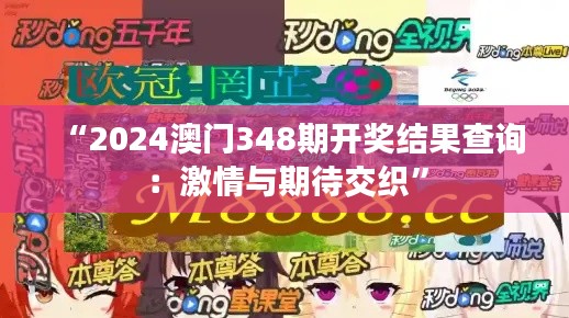 “2024澳门348期开奖结果查询：激情与期待交织”