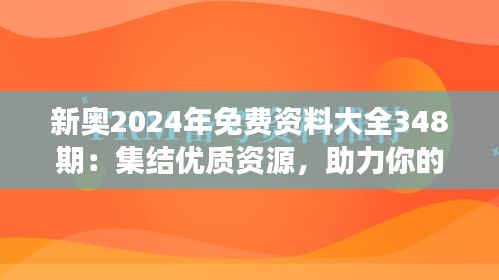 新奥2024年免费资料大全348期：集结优质资源，助力你的学习之旅