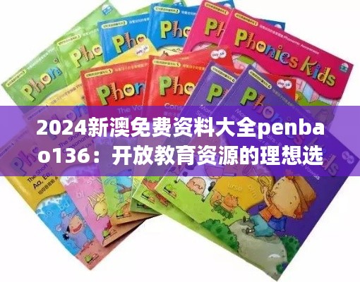 2024新澳免费资料大全penbao136：开放教育资源的理想选择