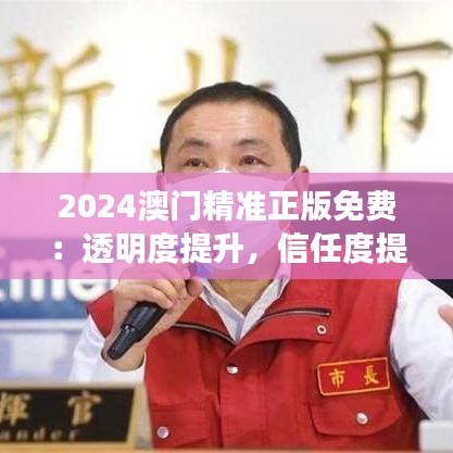 2024澳门精准正版免费：透明度提升，信任度提升