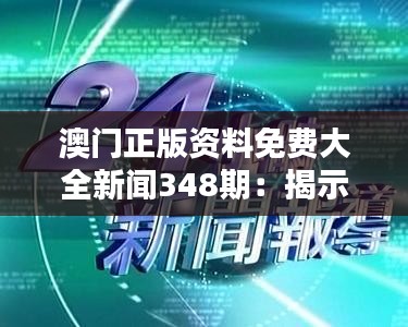 澳门正版资料免费大全新闻348期：揭示澳门新闻背后的真相