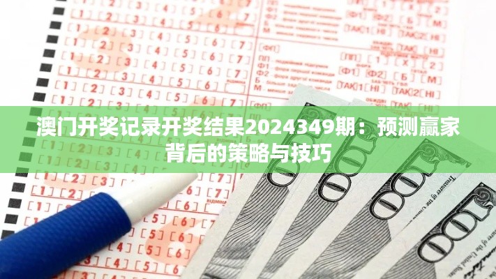 澳门开奖记录开奖结果2024349期：预测赢家背后的策略与技巧