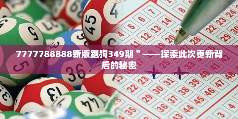 7777788888新版跑狗349期＂——探索此次更新背后的秘密