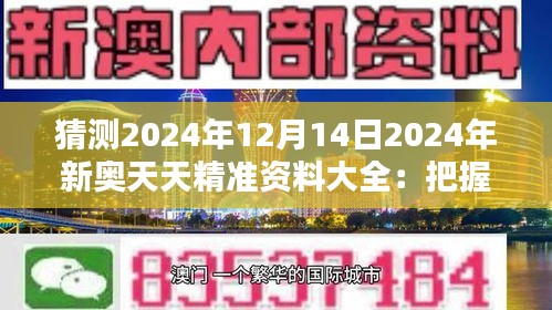 猜测2024年12月14日2024年新奥天天精准资料大全：把握机遇，迎接挑战的导航仪