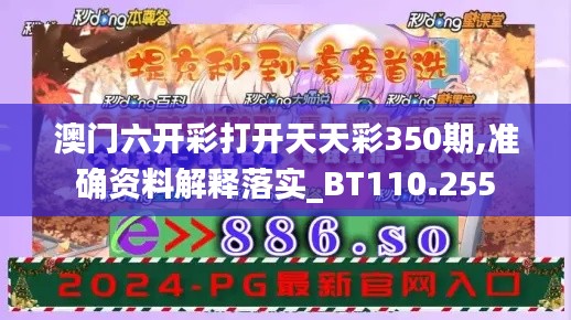 澳门六开彩打开天天彩350期,准确资料解释落实_BT110.255