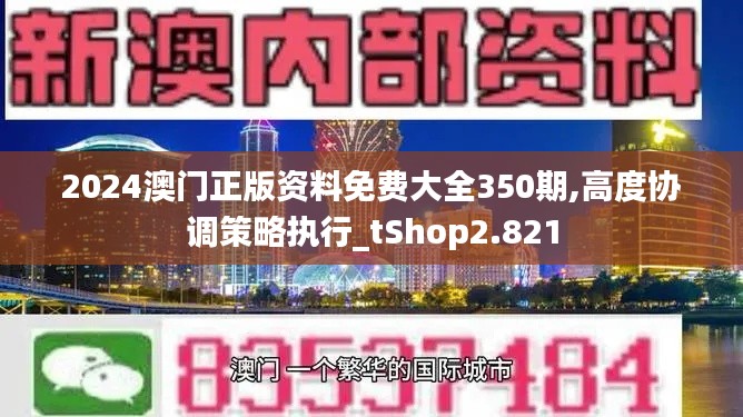 2024澳门正版资料免费大全350期,高度协调策略执行_tShop2.821