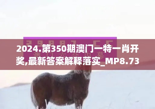 2024.第350期澳门一特一肖开奖,最新答案解释落实_MP8.732