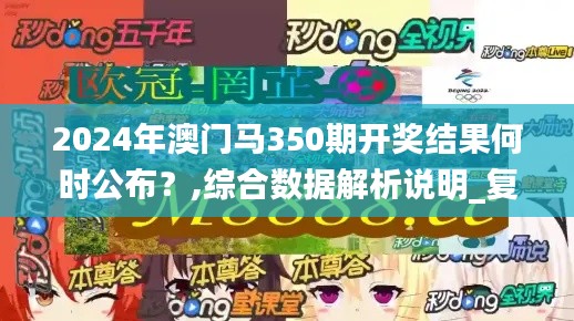 2024年澳门马350期开奖结果何时公布？,综合数据解析说明_复刻版14.133