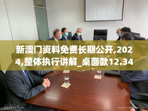 新澳门资料免费长期公开,2024,整体执行讲解_桌面款12.344