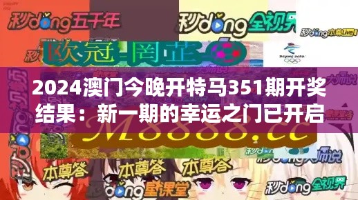 2024澳门今晚开特马351期开奖结果：新一期的幸运之门已开启