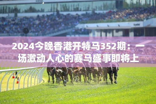 2024今晚香港开特马352期：一场激动人心的赛马盛事即将上演