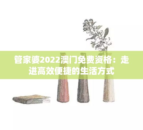 管家婆2022澳门免费资格：走进高效便捷的生活方式