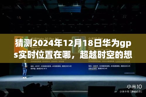 华为GPS未来航迹预测，2024年12月18日位置猜想，创新与变化塑造自信成就之路