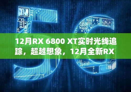 12月全新RX 6800 XT实时光线追踪技术，超越想象，引领科技新纪元