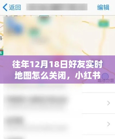 如何关闭往年12月18日好友实时地图功能？小红书教程详解，保护隐私安全！