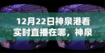 12月22日神泉港直播盛宴观看指南，实时直播在哪里看？