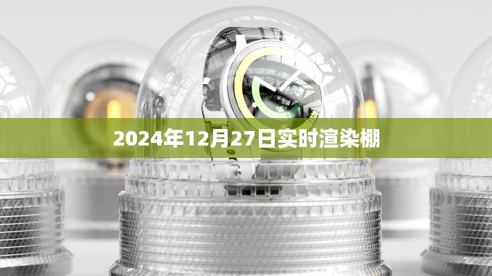 实时渲染棚，探索未来技术新纪元（时间，2024年12月27日）