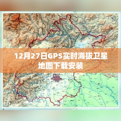 GPS实时海拔卫星地图下载指南，12月27日安装版