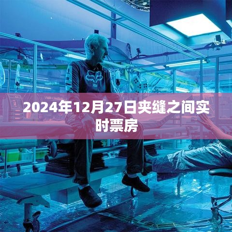 夹缝之间电影票房实时追踪，2024年12月27日数据更新