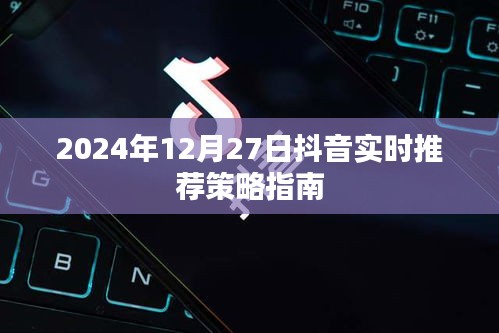 抖音实时推荐策略指南，掌握未来趋势，助力内容创作者成功（2024年指南）